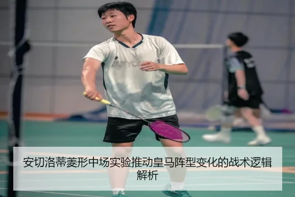 安切洛蒂菱形中场实验推动皇马阵型变化的战术逻辑解析