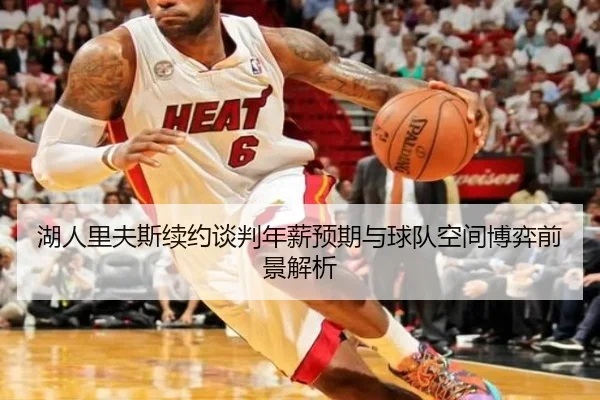 湖人里夫斯续约谈判年薪预期与球队空间博弈前景解析