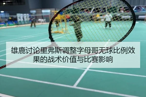 雄鹿讨论里弗斯调整字母哥无球比例效果的战术价值与比赛影响